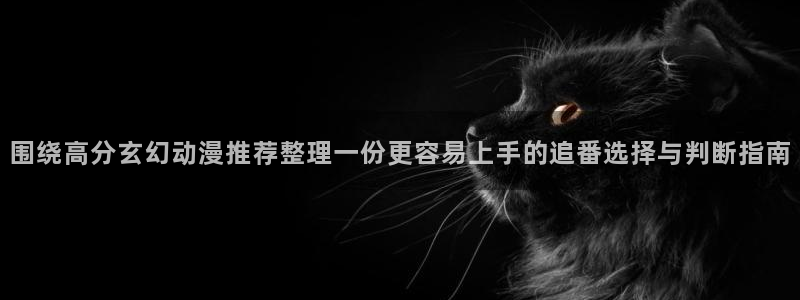 omofun热门新番:围绕高分玄幻动漫推荐整理一份更容易上手的追番选择与判断指南配图