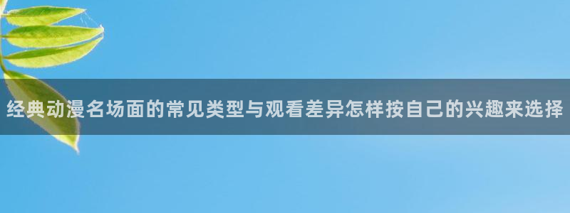 omofun新番免费观看:经典动漫名场面的常见类型与观看差异怎样按自己的兴趣来选择配图
