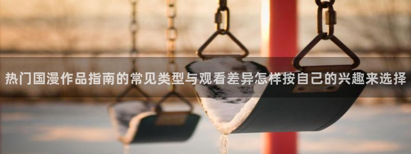omofun热门动漫推荐:热门国漫作品指南的常见类型与观看差异怎样按自己的兴趣来选择配图