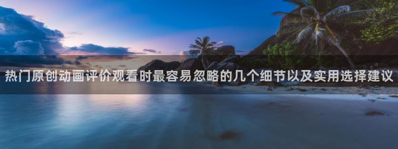 omofun网页版:热门原创动画评价观看时最容易忽略的几个细节以及实用选择建议配图