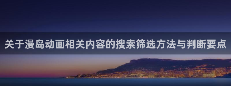 omofun国漫推荐:关于漫岛动画相关内容的搜索筛选方法与判断要点配图