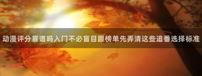2026omofun最新动漫:动漫评分靠谱吗入门不必盲目跟榜单先弄清这些追番选择标准配图