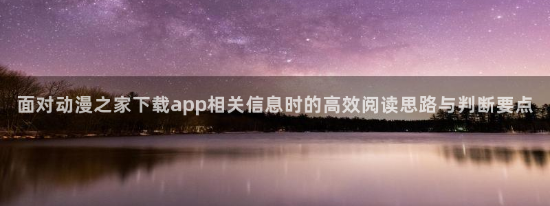 omofun新番排行:面对动漫之家下载app相关信息时的高效阅读思路与判断要点配图