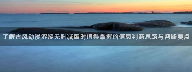 omofun国漫:了解古风动漫涩涩无删减版时值得掌握的信息判断思路与判断要点配图