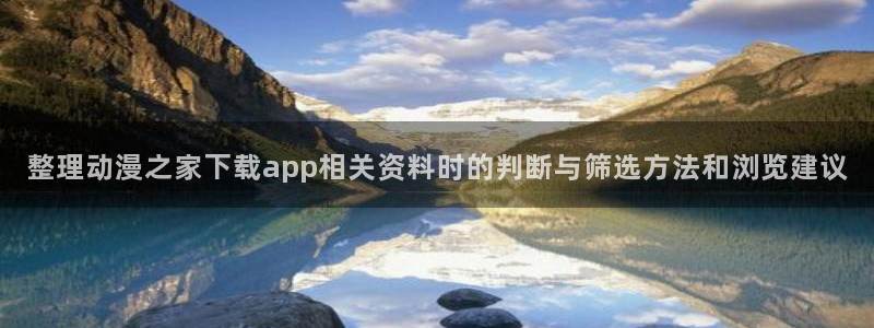 omofun在线动漫大全：整理动漫之家下载app相关资料时的判断与筛选方法和浏览建议配图