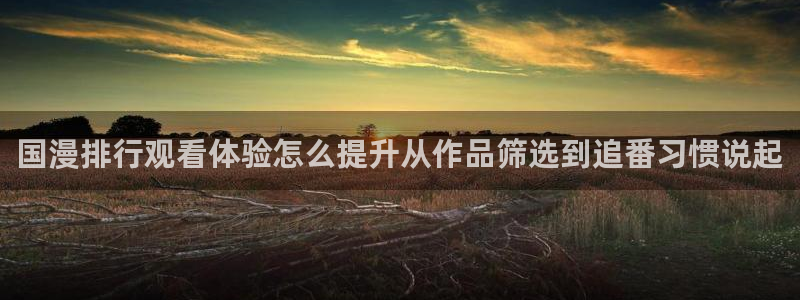 omofun动漫更新：国漫排行观看体验怎么提升从作品筛选到追番习惯说起配图